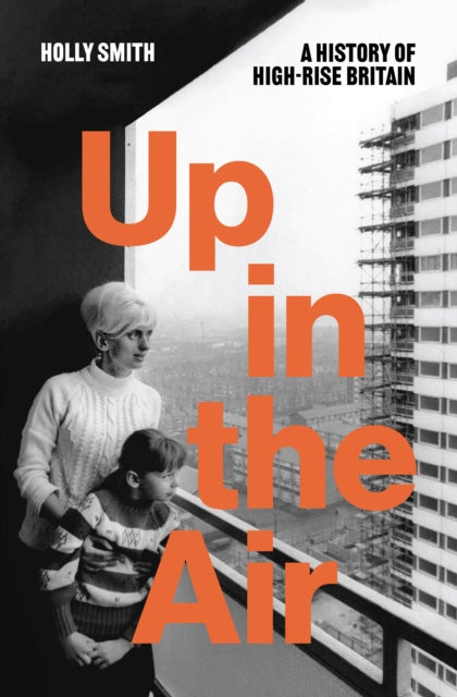 Up in the Air: A History of High Rise Britain by Holly Smith
