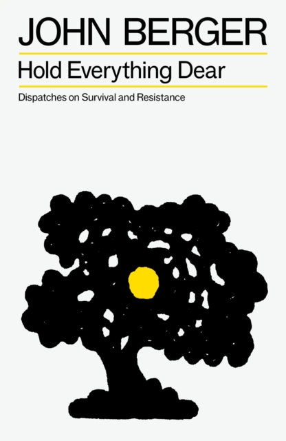 Hold Everything Dear: Dispatches on Survival and Resistance by John Berger
