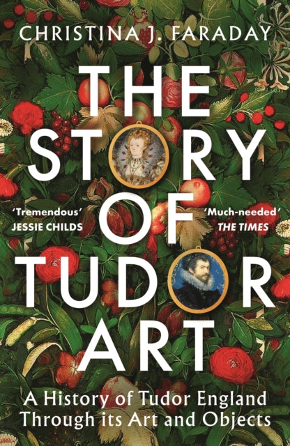 The Story of Tudor Art: A History of Tudor England Through its Art and Objects by Christina J. Faraday