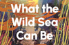 What the Wild Sea Can Be : The Future of the World's Ocean by Helen Scales (PRE-ORDER)
