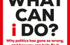 But What Can I Do? : Why Politics Has Gone So Wrong, and How You Can Help Fix It by Alastair Campbell