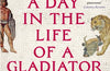 A Day in the Life of a Gladiator: An Alternative History of Ancient Rome by Harry Sidebottom