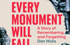 Every Monument Will Fall: A Story of Remembering and Forgetting by Dan Hicks