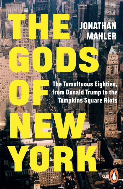 The Gods of New York: The Tumultuous Eighties, from Donald Trump to the Tompkins Square Riots by Jonathan Mahler