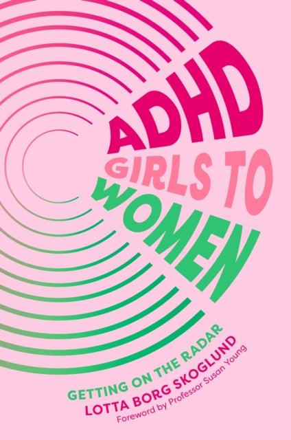 ADHD Girls to Women : Getting on the Radar by Lotta Borg Skoglund