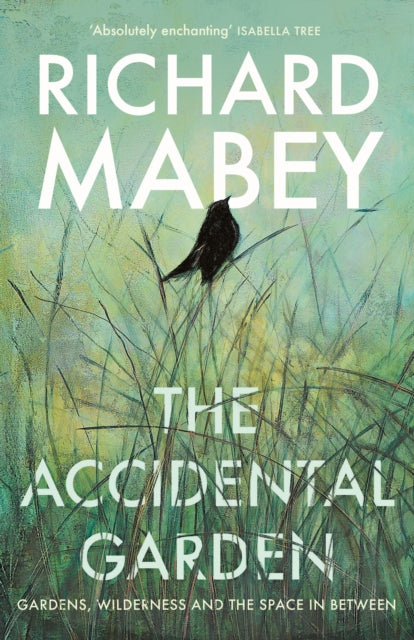The Accidental Garden: Gardens, Wilderness and the Space In Between by Richard Mabey