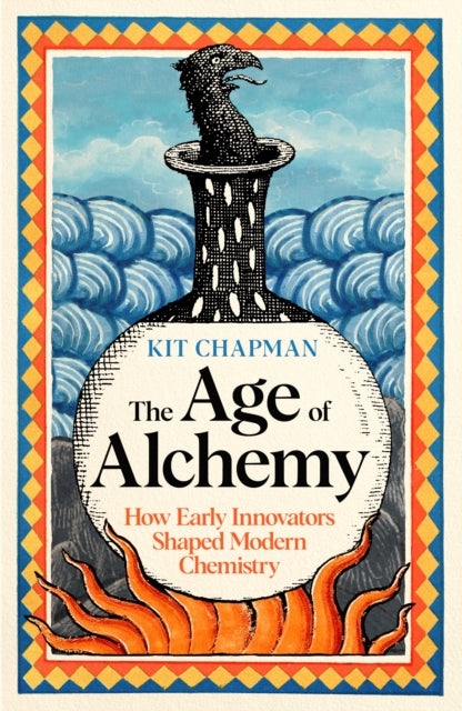 The Age of Alchemy: How Early Innovators Shaped Modern Chemistry by Dr Kit Chapman