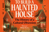 How to Build a Haunted House: The History of a Cultural Obsession by Caitlin Blackwell Baines
