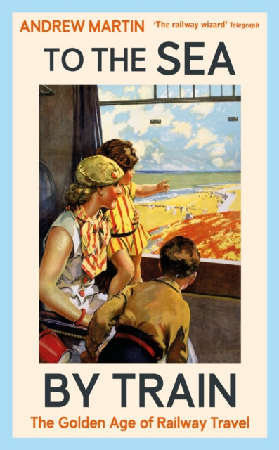To the Sea by Train: The Golden Age of Railway Travel by Andrew Martin