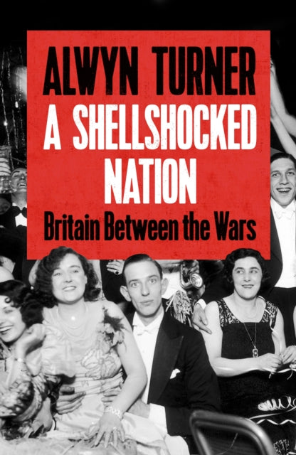 A Shellshocked Nation: Britain Between The Wars by Alwyn Turner