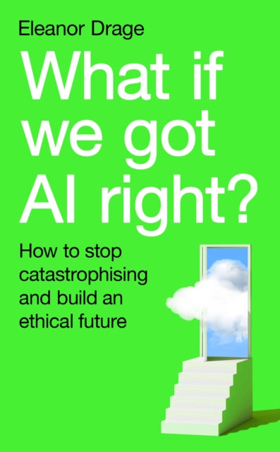 What If We Got AI Right?: How to stop catastrophising and build an ethical future by Eleanor Drage