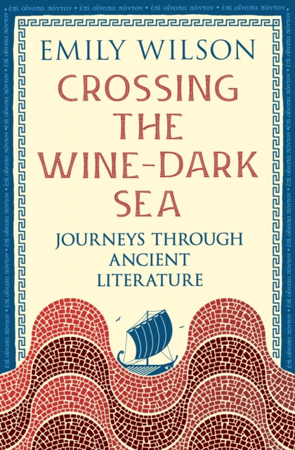 Crossing the Wine-Dark Sea: Journeys through Ancient Literature by Emily Wilson