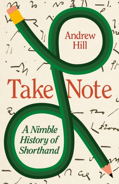 Take Note: A Nimble History of Shorthand by Andrew Hill