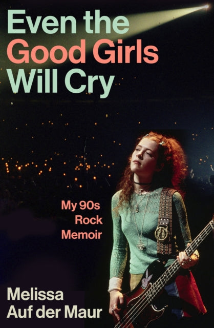 Even the Good Girls Will Cry: My ’90s Rock Memoir by Melissa Auf der Maur