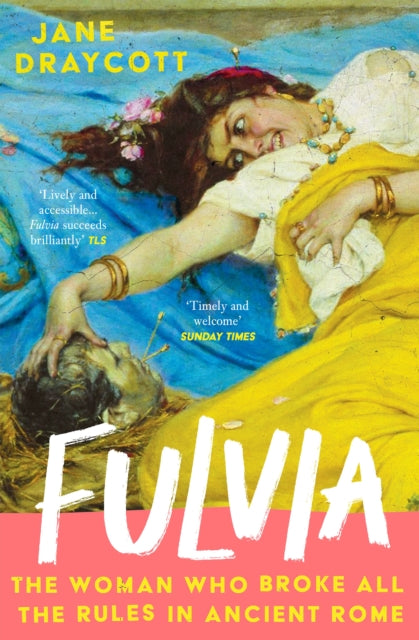 Fulvia: The Woman Who Broke All the Rules in Ancient Rome by Jane Draycott