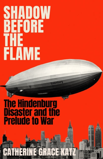 Shadow Before the Flame: The Hindenburg Disaster and the Prelude to War by Catherine Grace Katz