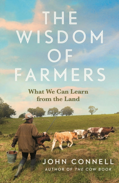 The Wisdom of Farmers: What We Can Learn from the Land by John Connell