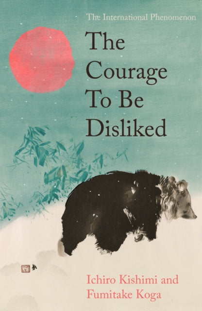 The Courage To Be Disliked by Ichiro Kishimi & Fumitake Koga
