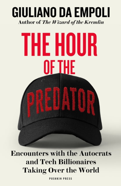 The Hour of the Predator: Encounters with the Autocrats and Tech Billionaires Taking Over the World by Giuliano da Empoli