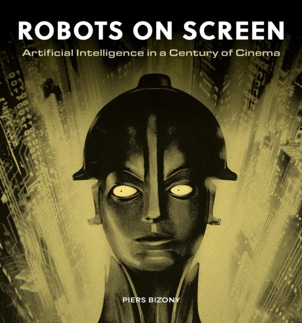Robots on Screen: Artificial intelligence in a century of cinema by Piers Bizony