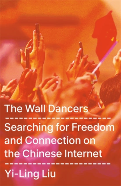 The Wall Dancers: Searching for Freedom and Connection on the Chinese Internet by Yi-Ling Liu
