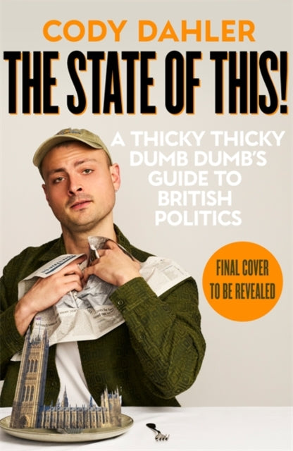 The State of This!: A Thicky Thicky Dumb Dumb's Guide to British Politics by Cody Dahler