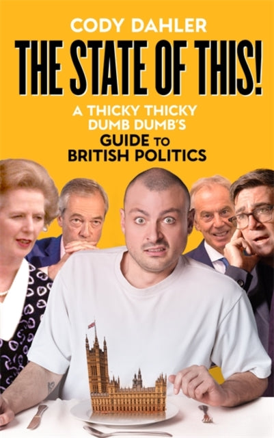 The State of This!: A Thicky Thicky Dumb Dumb's Guide to British Politics by Cody Dahler