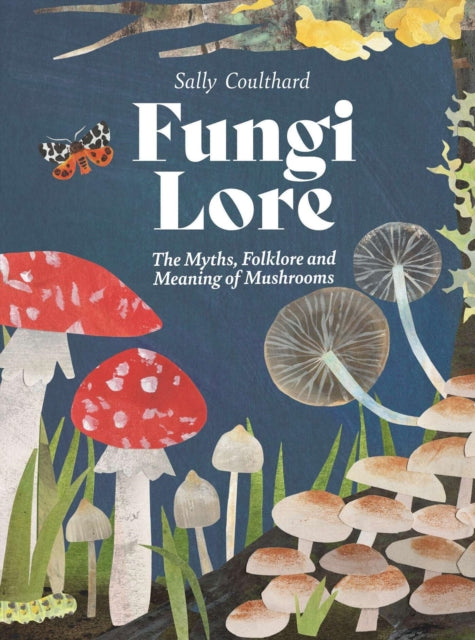 Fungi Lore: The Myths, Folklore and Magic of Mushrooms by Sally Coulthard