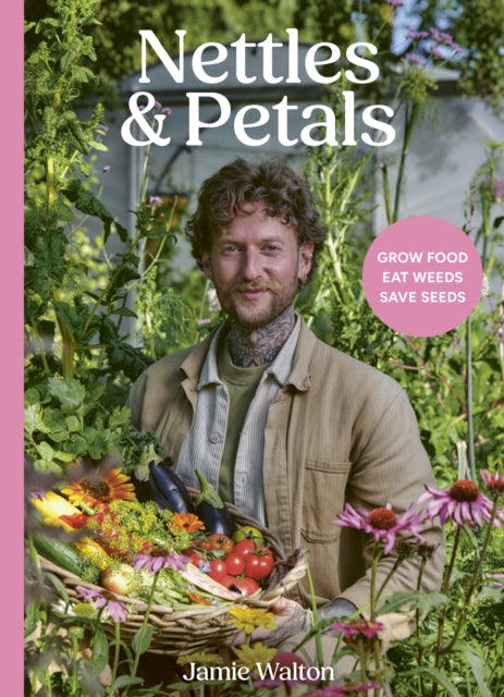 Nettles and Petals: Grow Food. Eat Weeds. Save Seeds. by Jamie Walton