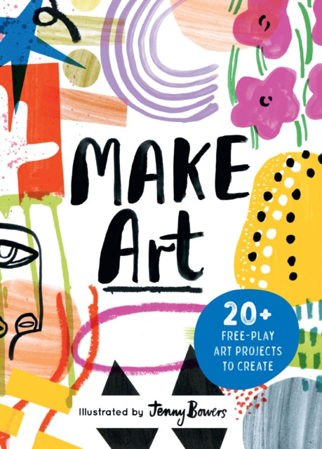 Make Art : 20+ Free-play Art Projects to Create by Susie Hodge
