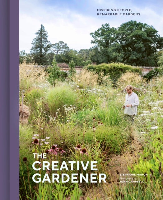 The Creative Gardener: Inspiring People, Remarkable Gardens by Stephanie Mahon