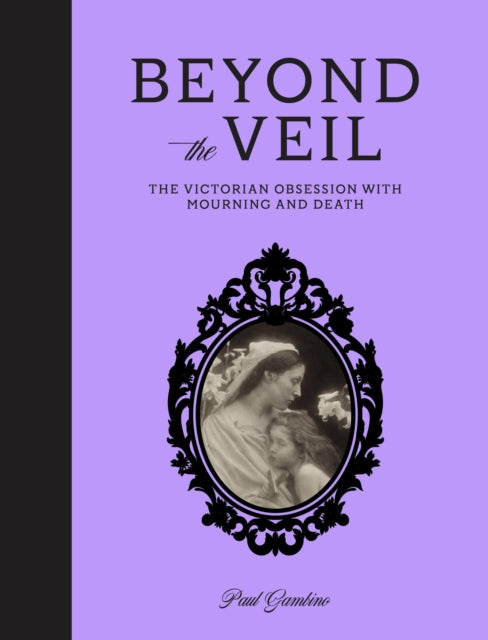 Beyond the Veil : The Victorian Obsession With Mourning and Death by Paul Gambino (PRE-ORDER)