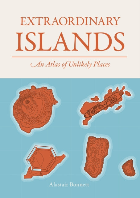 Extraordinary Islands: An atlas of unlikely places by Alastair Bonnett