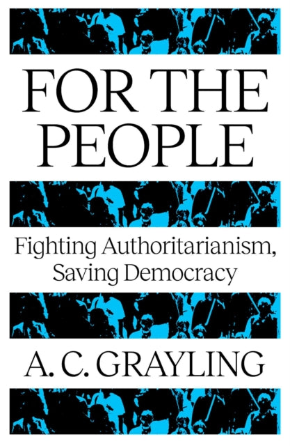 For The People: Fighting Authoritarianism, Saving Democracy by A.C. Grayling