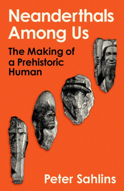 Neanderthals Among Us: The Making of a Prehistoric Human by Peter Sahlins