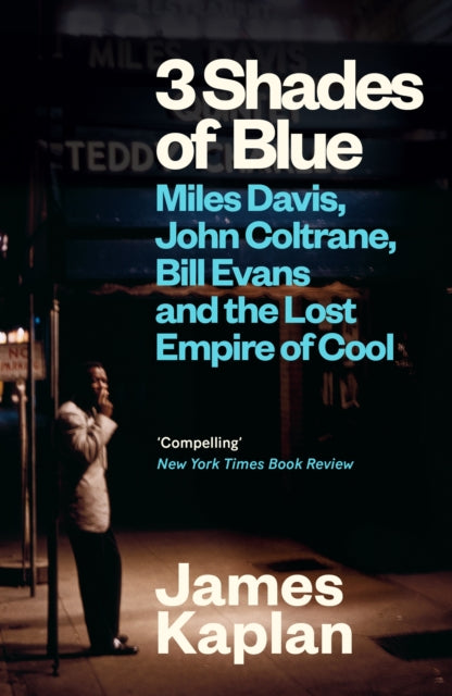 3 Shades of Blue: Miles Davis, John Coltrane, Bill Evans & The Lost Empire of Cool by James Kaplan