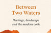 Between Two Waters: Heritage, landscape and the modern cook by Pam Brunton