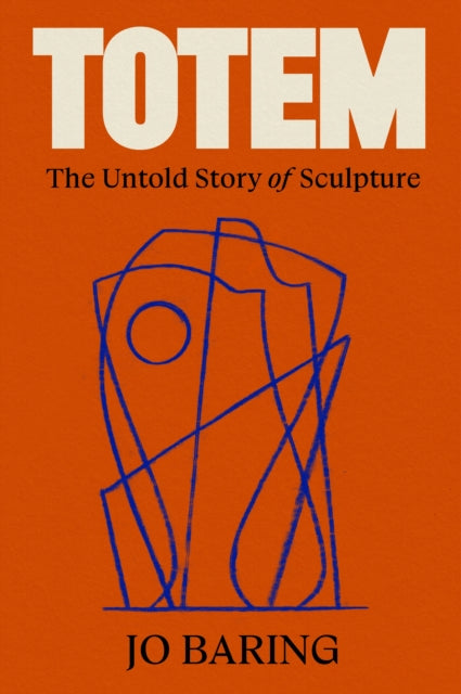 Totem: The Untold Story of Sculpture by Jo Baring