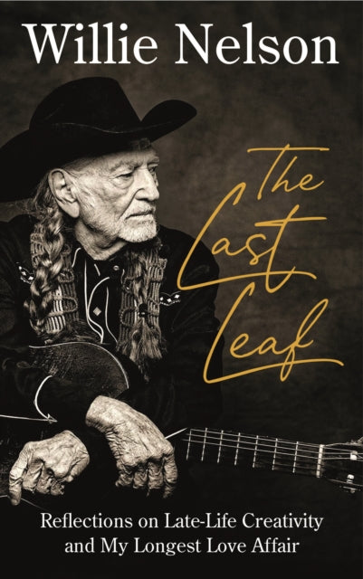 The Last Leaf: Reflections on Late-Life Creativity and My Longest Love Affair by Willie Nelson