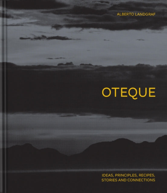 Oteque: Ideas, Principles, Recipes, Stories and Connections [A Cookbook] by Alberto Landgraf & Andrea Petrini