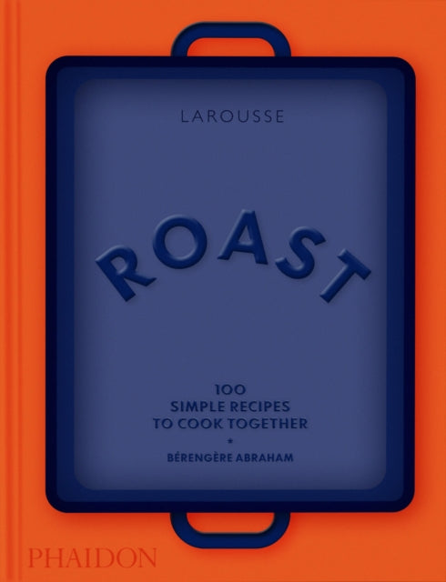 Roast: 100 Simple Recipes to Cook Together by Berengere Abraham