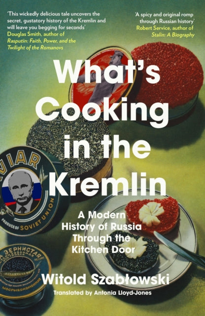 What's Cooking in the Kremlin: A Modern History of Russia Through the Kitchen Door by Witold Szablowski