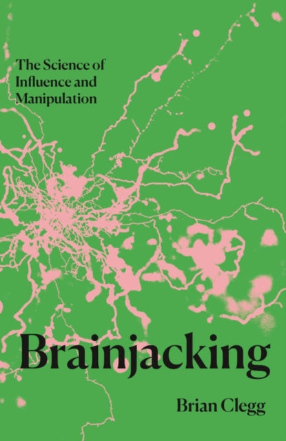 Brainjacking: The Science of Influence and Manipulation by Brian Clegg