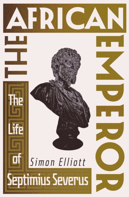 The African Emperor: The Life of Septimius Severus by Simon Elliott