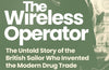 The Wireless Operator: The Untold Story of the British Sailor Who Invented the Modern Drug Trade by David Tuch (