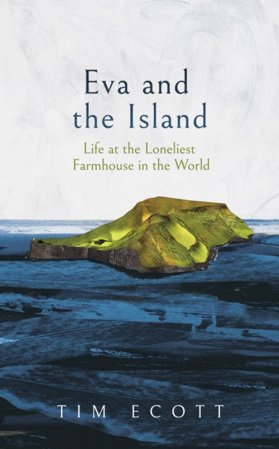 Eva and the Island: Life at the Loneliest Farmhouse in the World by Tim Ecott
