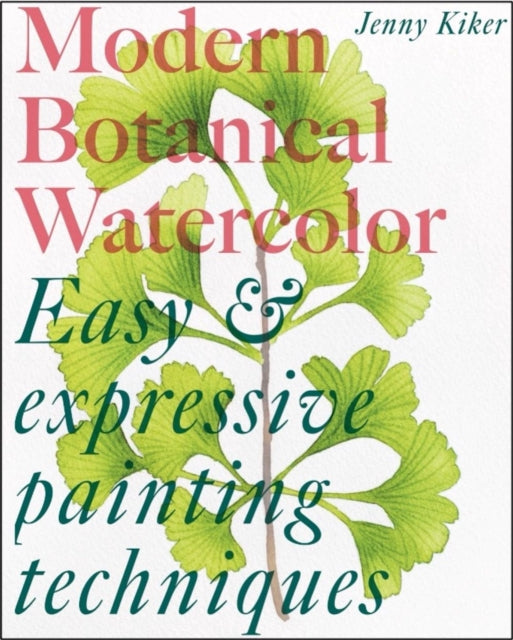 Modern Botanical Watercolor Painting: Fun, Easy and Expressive Techniques by Jenny Kiker
