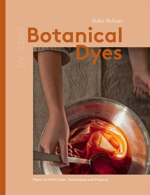 Botanical Dyes: Plant-to-Print Dyes, Techniques and Projects by Babs Behan