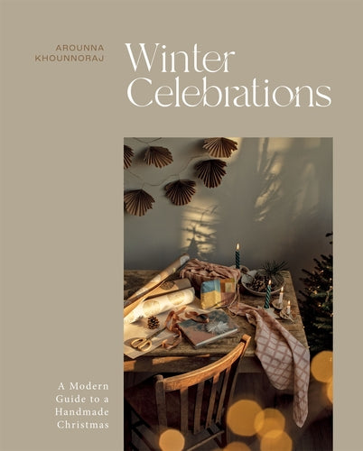 Winter Celebrations: A Modern Guide to a Handmade Christmas by Arounna Khounnoraj