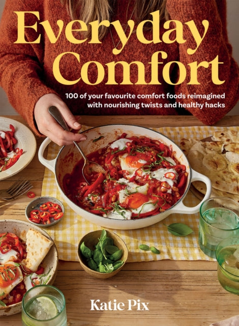 Everyday Comfort: 100 Balanced and Healthier Versions of All Your Favourite Comfort Food by Katie Pix